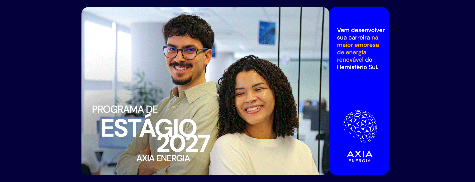 Programa de Estágio 2027 AXIA Energia — vem desenvolver sua carreira na maior empresa de energia renovável do Hemisfério Sul.